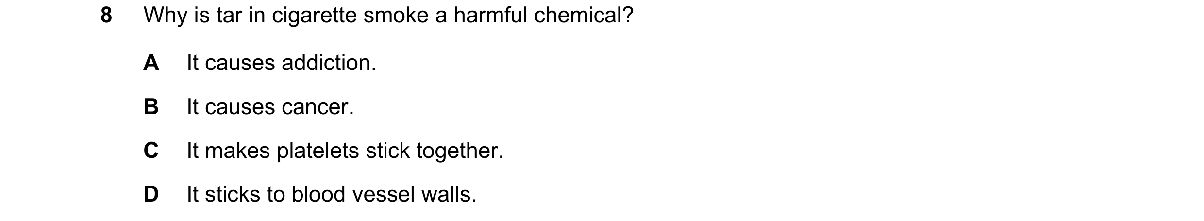 Question 5: Why is tar in cigarette smoke a harmful chemical? A It causes addiction. B It causes cancer. C It makes platelets stick together. D It stic…