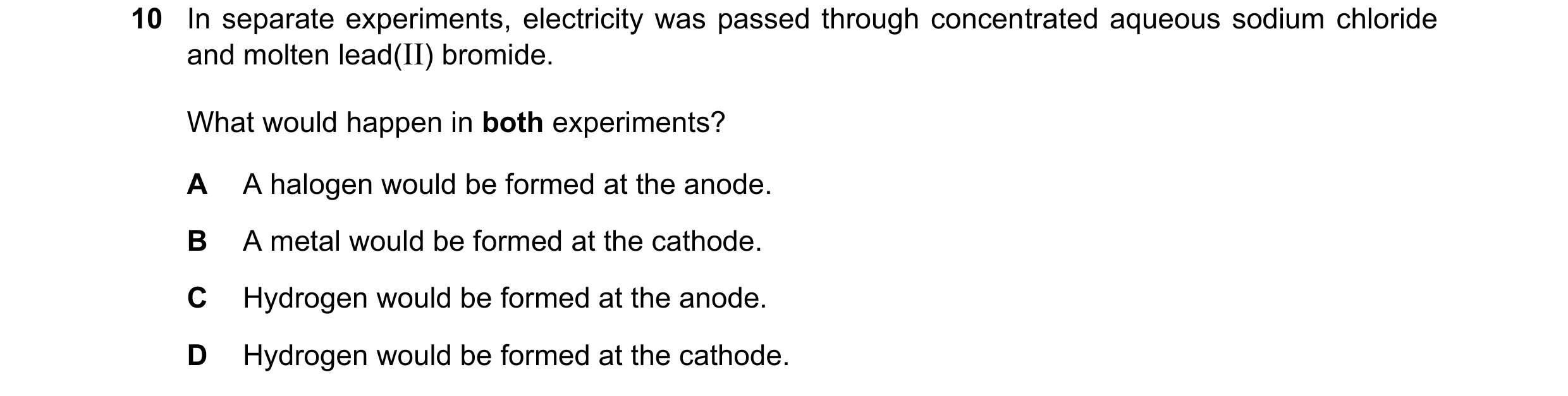 Question 17: In separate experiments, electricity was passed through concentrated aqueous sodium chloride and molten lead(II) bromide. What would happen…