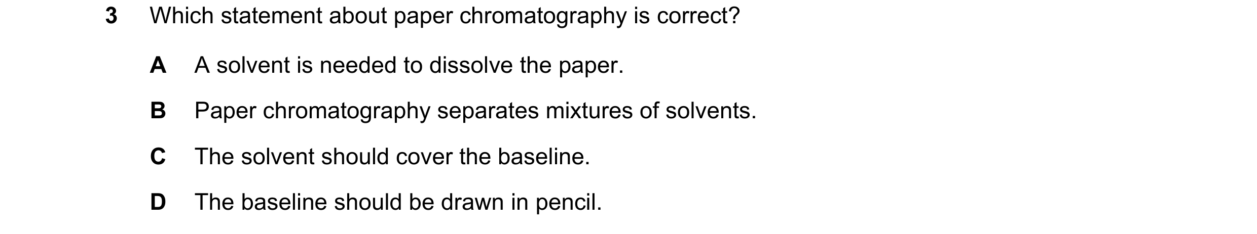 Question 10: Which statement about paper chromatography is correct? A A solvent is needed to dissolve the paper. B Paper chromatography separates mixtur…