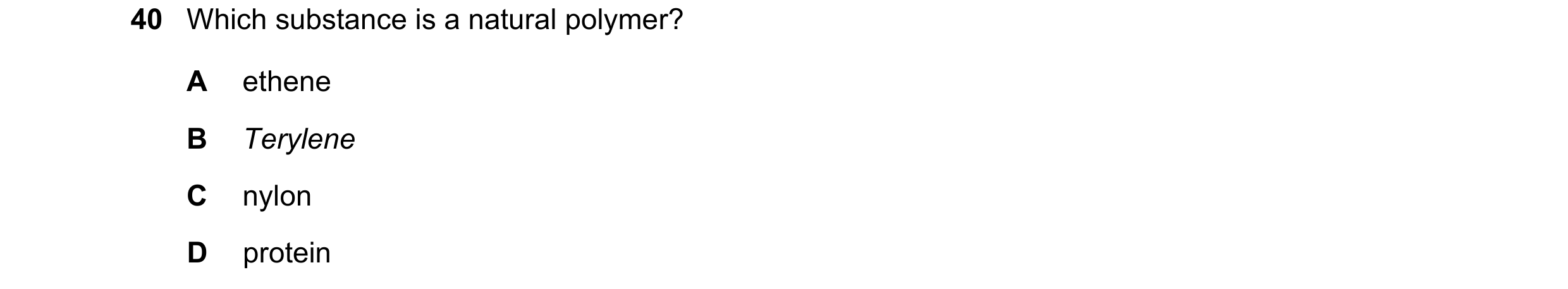 Question 14: Which substance is a natural polymer? A ethene B Terylene C nylon D protein