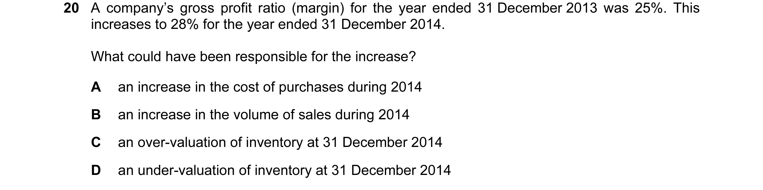 Question 189: A company’s gross profit ratio (margin) for the year ended 31 December 2013 was 25%. This increases to 28% for the year ended 31 December 2…