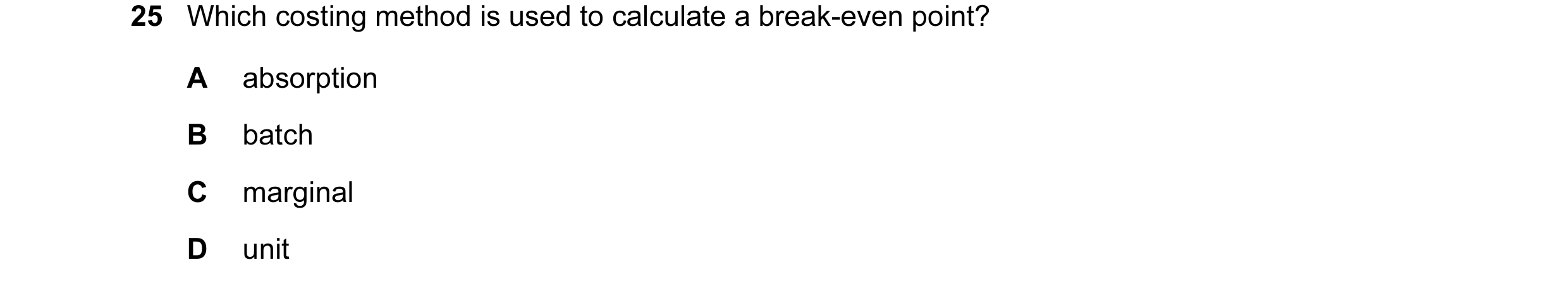Question 150: Which costing method is used to calculate a break-even point? A absorption B batch C marginal D unit