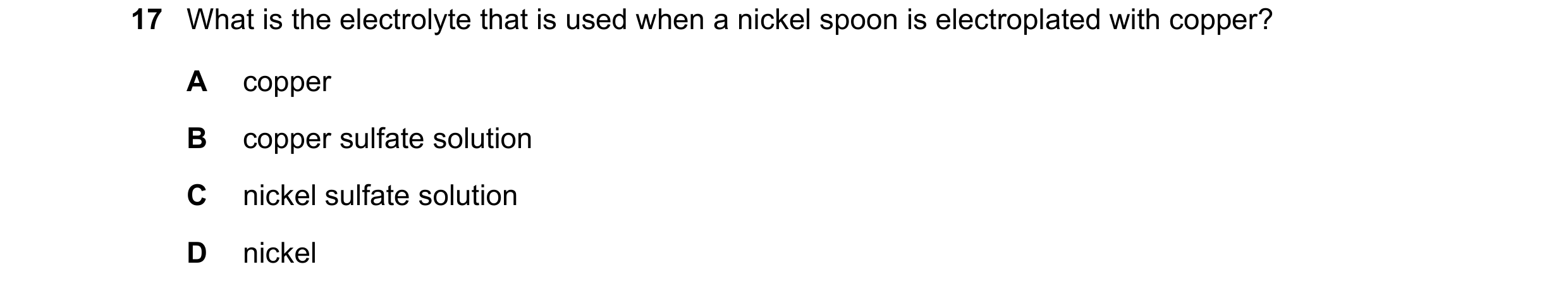 Question 8: What is the electrolyte that is used when a nickel spoon is electroplated with copper? A copper B copper sulfate solution C nickel sulfate …