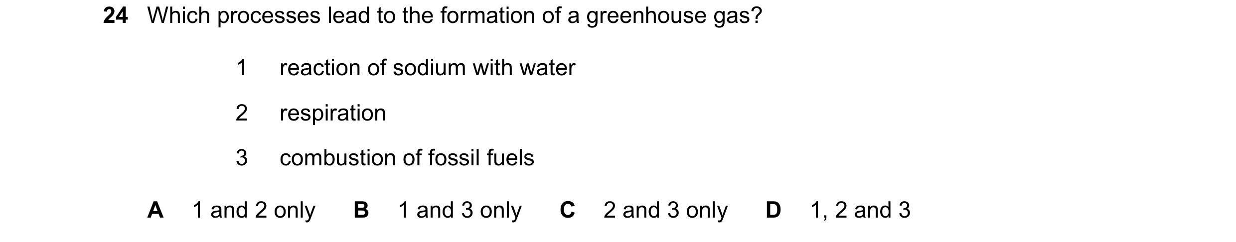 Question 10: Which processes lead to the formation of a greenhouse gas? 1 reaction of sodium with water 2 respiration 3 combustion of fossil fuels A 1 a…