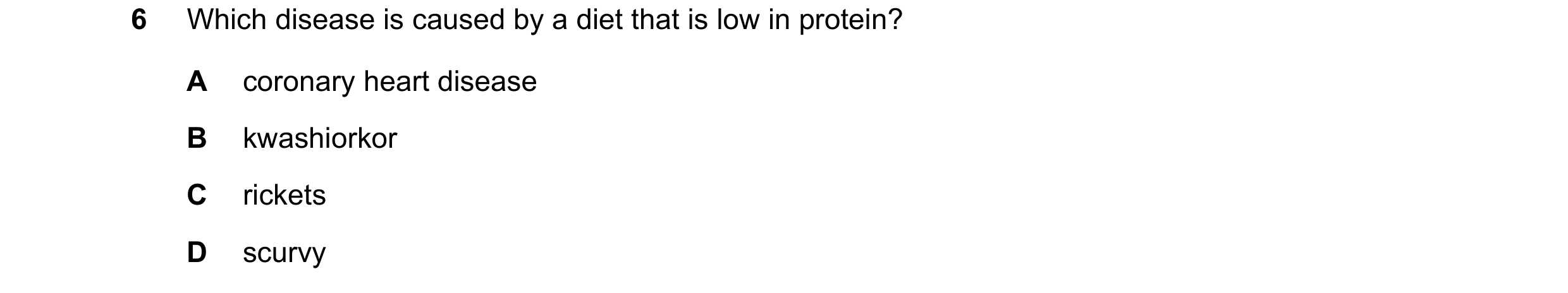 Question 2: Which disease is caused by a diet that is low in protein? A coronary heart disease B kwashiorkor C rickets D scurvy