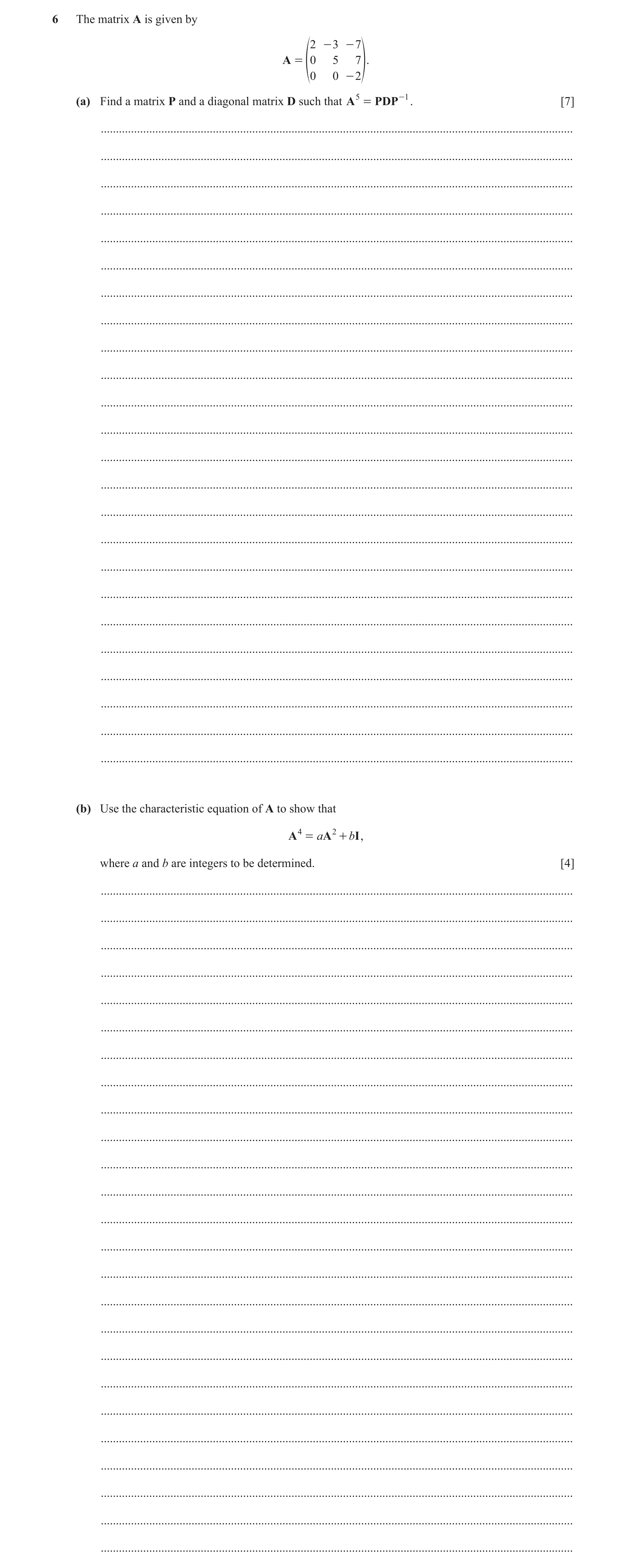 Question 10: The matrix A is given by 2 - 3 - 7 A = 0 5 7 f0 0 - 2p. (a) Find a matrix P and a diagonal matrix D such that A 5 = PDP -1 . [7] ..........…