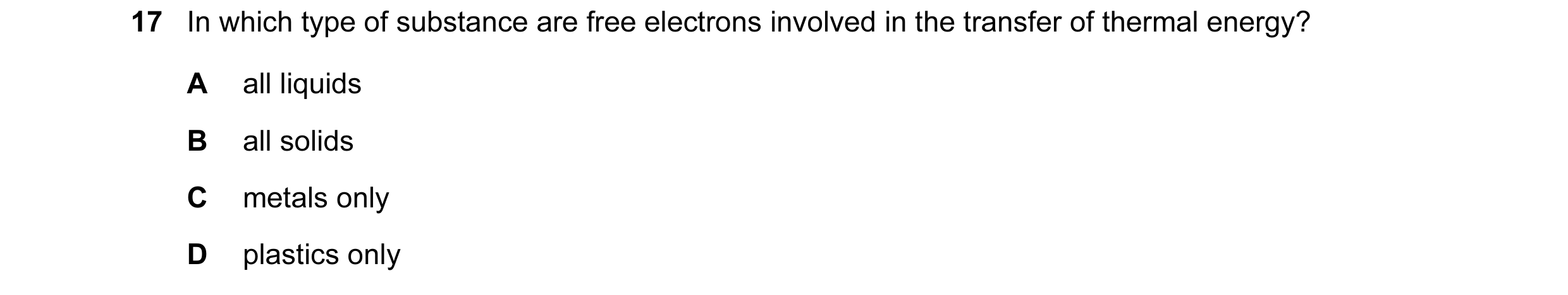 Question 14: In which type of substance are free electrons involved in the transfer of thermal energy? A all liquids B all solids C metals only D plasti…