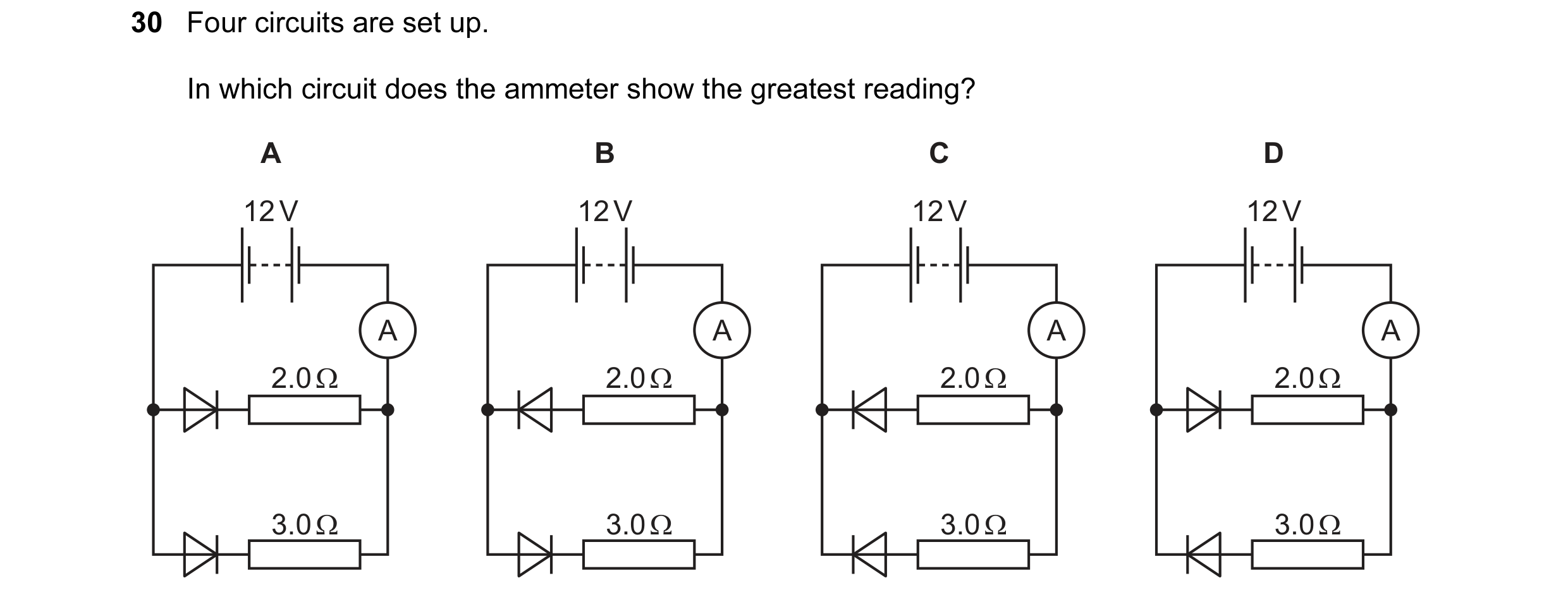 Question 35: Four circuits are set up. In which circuit does the ammeter show the greatest reading? A B C D 12 V 12 V 12 V 12 V A A A A 2.0 Ω 2.0 Ω 2.0 …