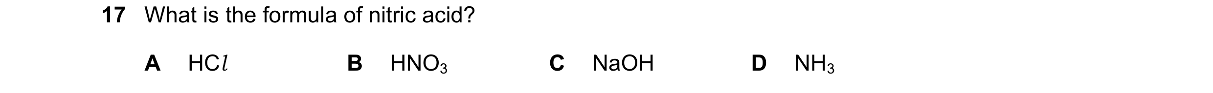 Question 67: What is the formula of nitric acid? A HCl B HNO3 C NaOH D NH3