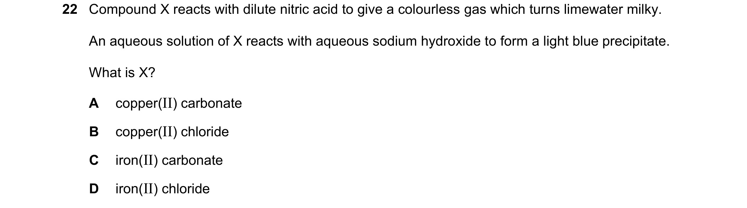 Question 93: Compound X reacts with dilute nitric acid to give a colourless gas which turns limewater milky. An aqueous solution of X reacts with aqueou…