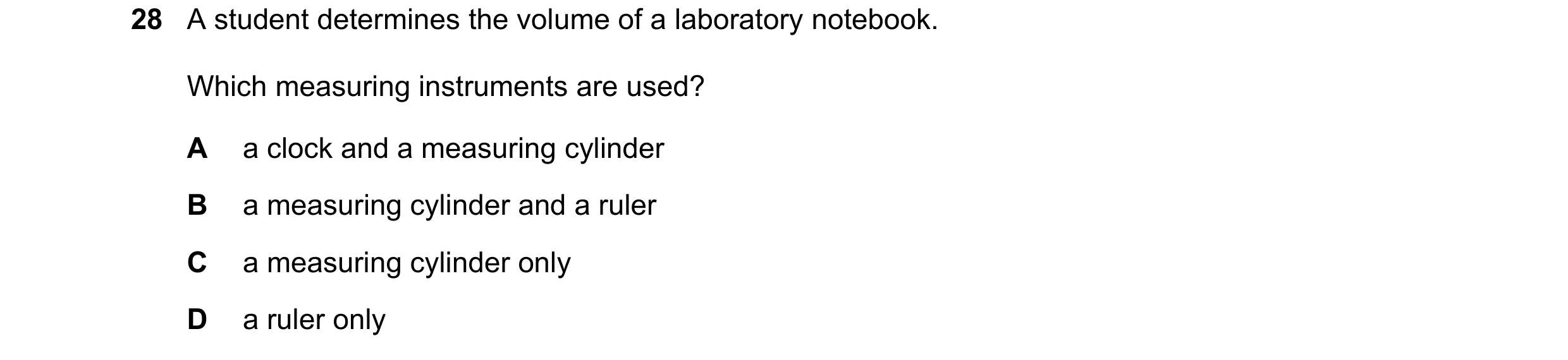 Question 39: A student determines the volume of a laboratory notebook. Which measuring instruments are used? A a clock and a measuring cylinder B a meas…