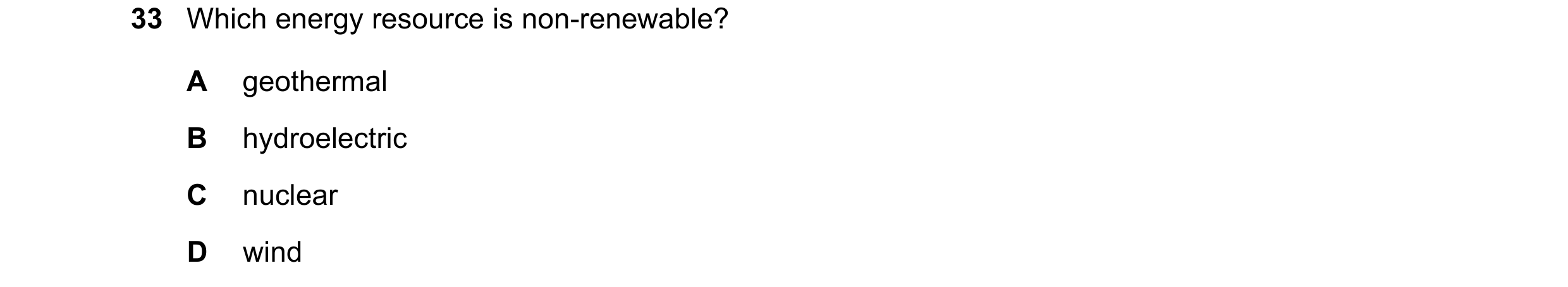 Question 131: Which energy resource is non-renewable? A geothermal B hydroelectric C nuclear D wind
