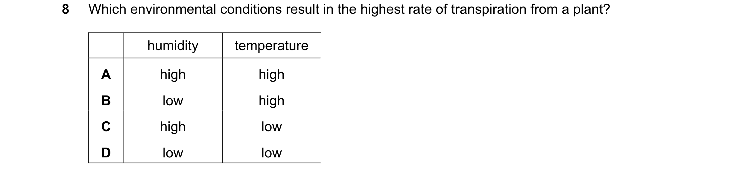 Question 43: Which environmental conditions result in the highest rate of transpiration from a plant? humidity temperature A high high B low high C high…