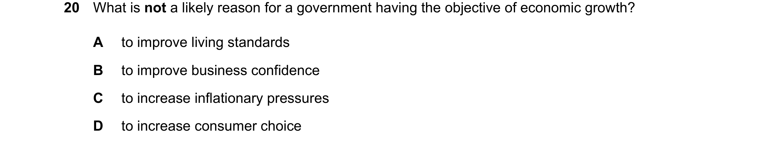 Question 25: What is not a likely reason for a government having the objective of economic growth? A to improve living standards B to improve business c…
