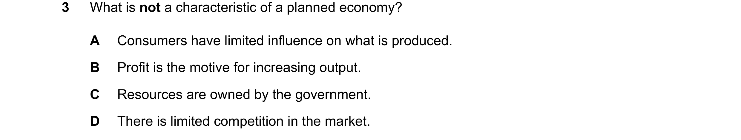 Question 121: What is not a characteristic of a planned economy? A Consumers have limited influence on what is produced. B Profit is the motive for incre…