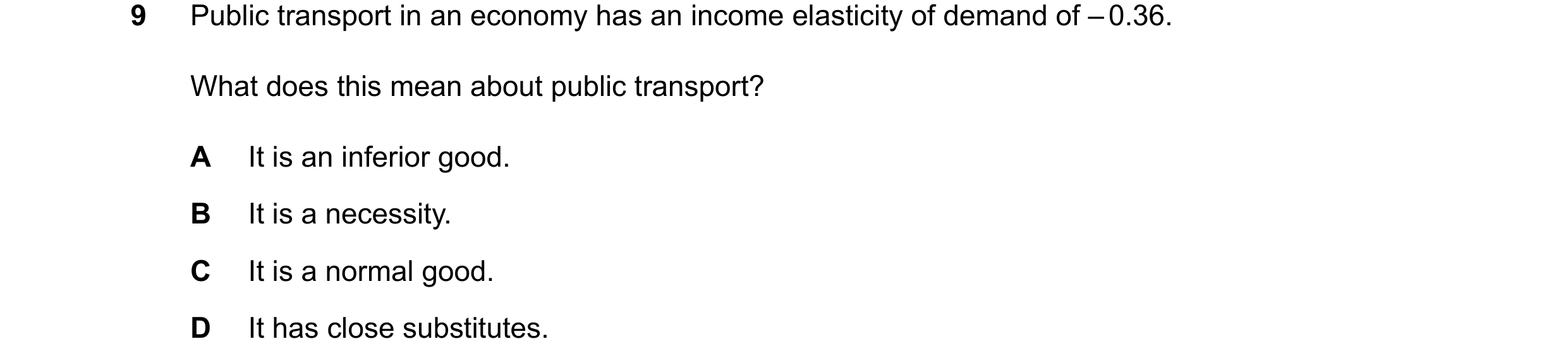 Question 285: Public transport in an economy has an income elasticity of demand of –0.36. What does this mean about public transport? A It is an inferior…