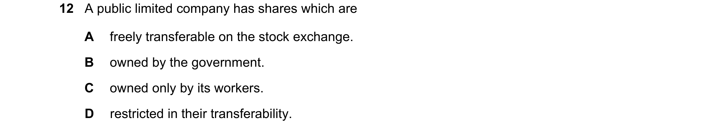 Question 75: A public limited company has shares which are A freely transferable on the stock exchange. B owned by the government. C owned only by its w…