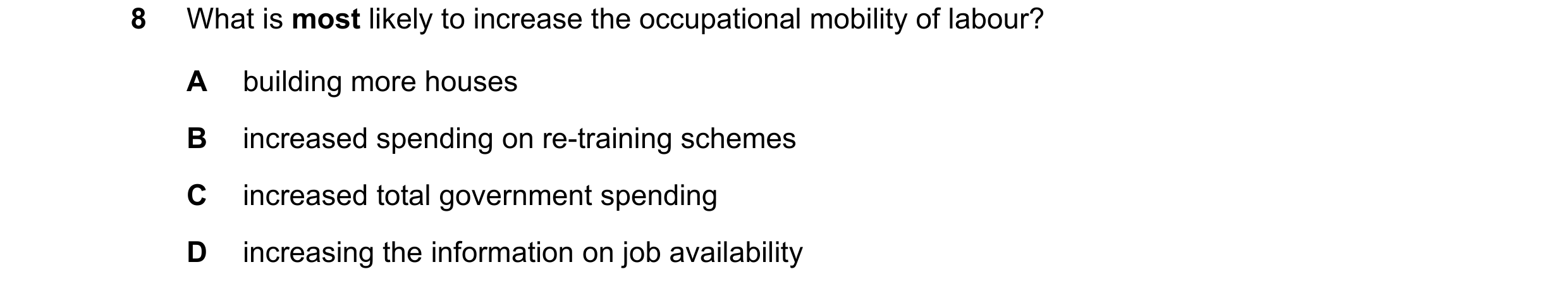 Question 113: What is most likely to increase the occupational mobility of labour? A building more houses B increased spending on re-training schemes C i…