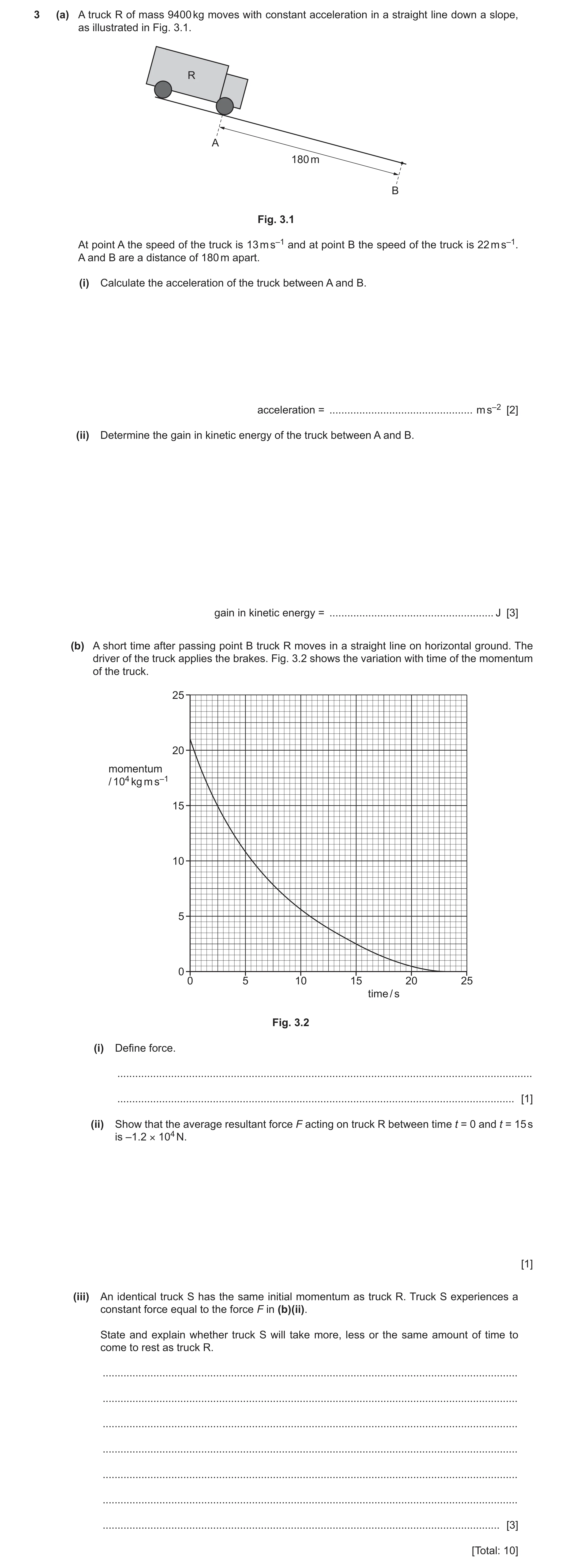 Question 21: (a) A truck R of mass 9400 kg moves with constant acceleration in a straight line down a slope, as illustrated in Fig. 3.1. R A 180 m B Fig…