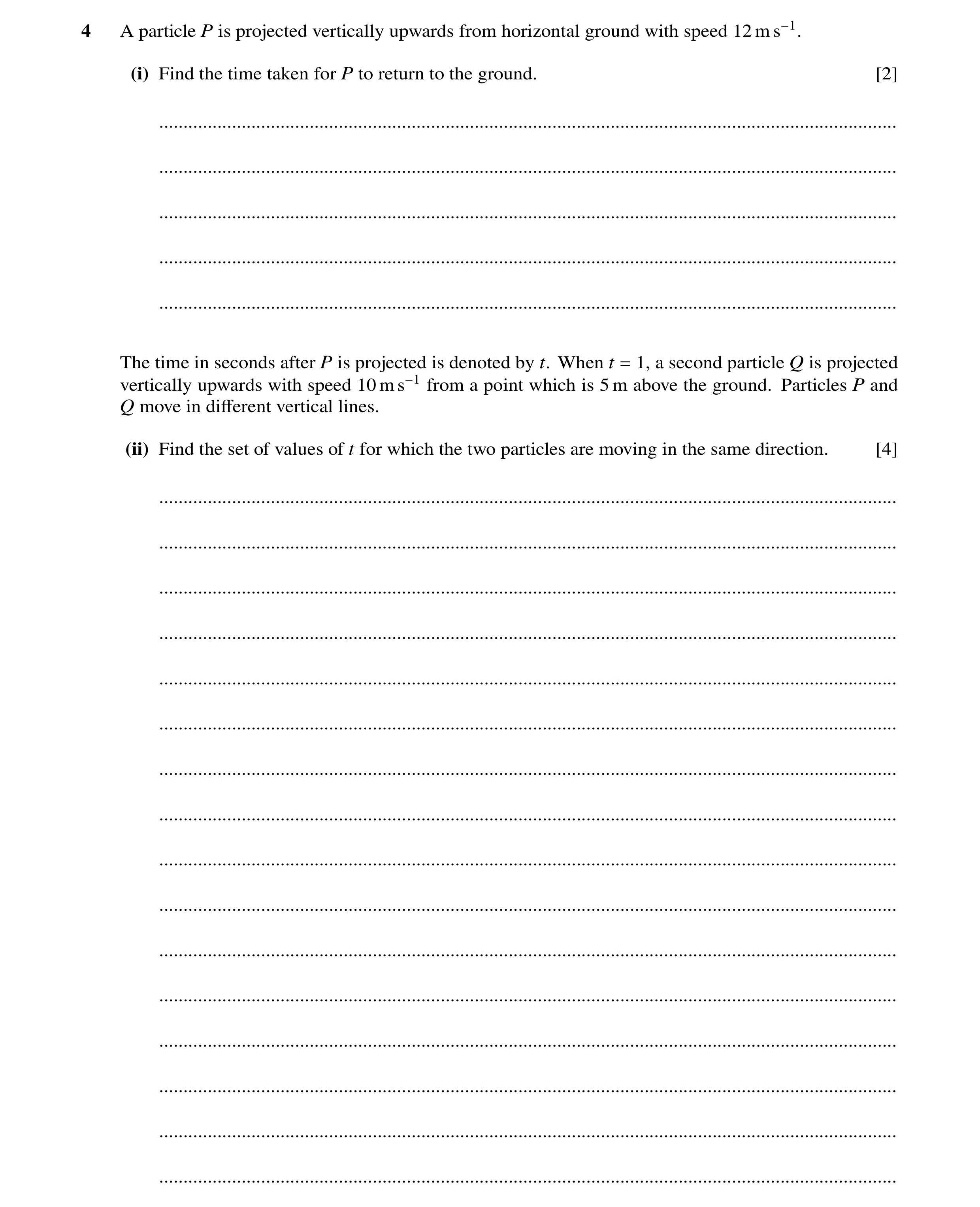 Question 176: A particle P is projected vertically upwards from horizontal ground with speed 12 m s−1. (i) Find the time taken for P to return to the gro…