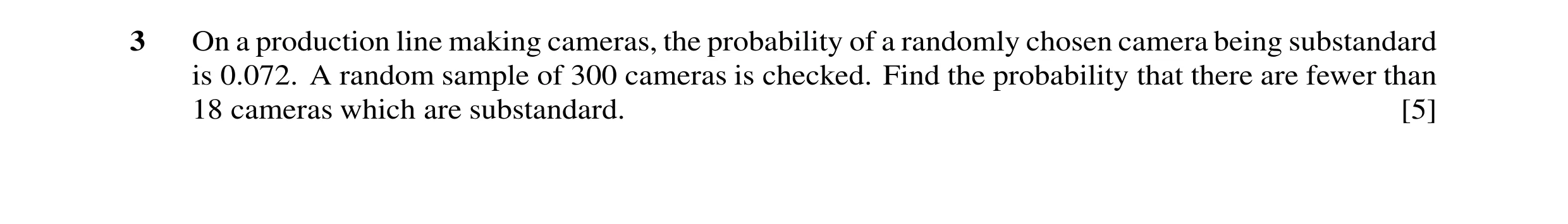 Question 31: On a production line making cameras, the probability of a randomly chosen camera being substandard is 0.072. A random sample of 300 cameras…