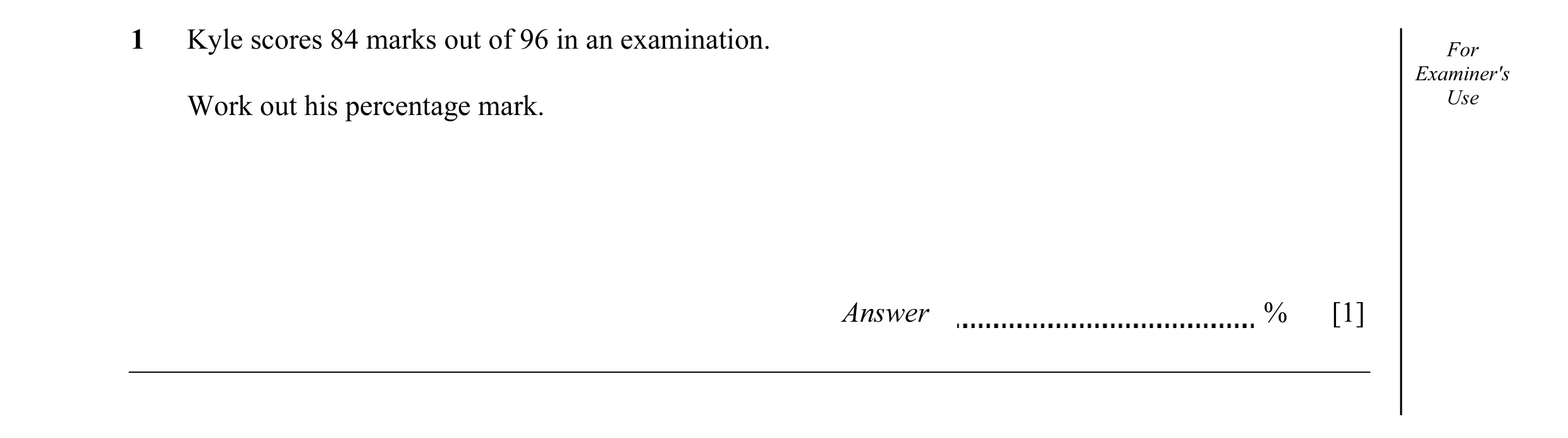 Question 28: Kyle scores 84 marks out of 96 in an examination. For Examiner's Work out his percentage mark. Use Answer % [1]
