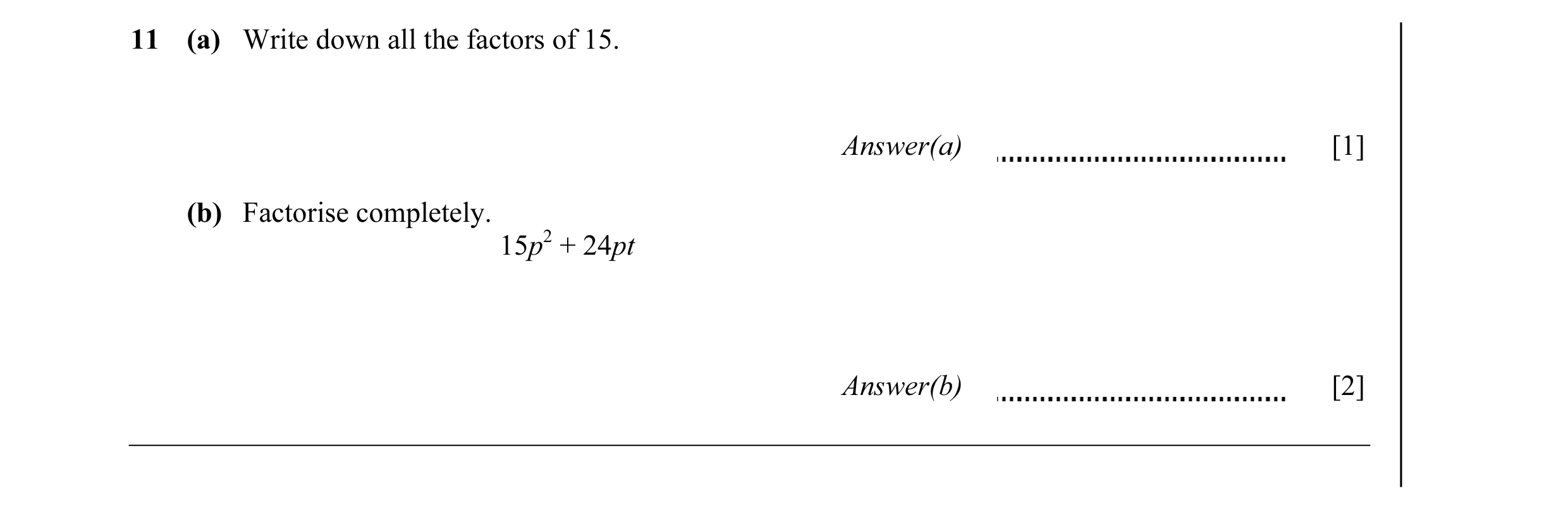 Question 28: (a) Write down all the factors of 15. Answer(a) [1] (b) Factorise completely. 15p2 + 24pt Answer(b) [2]