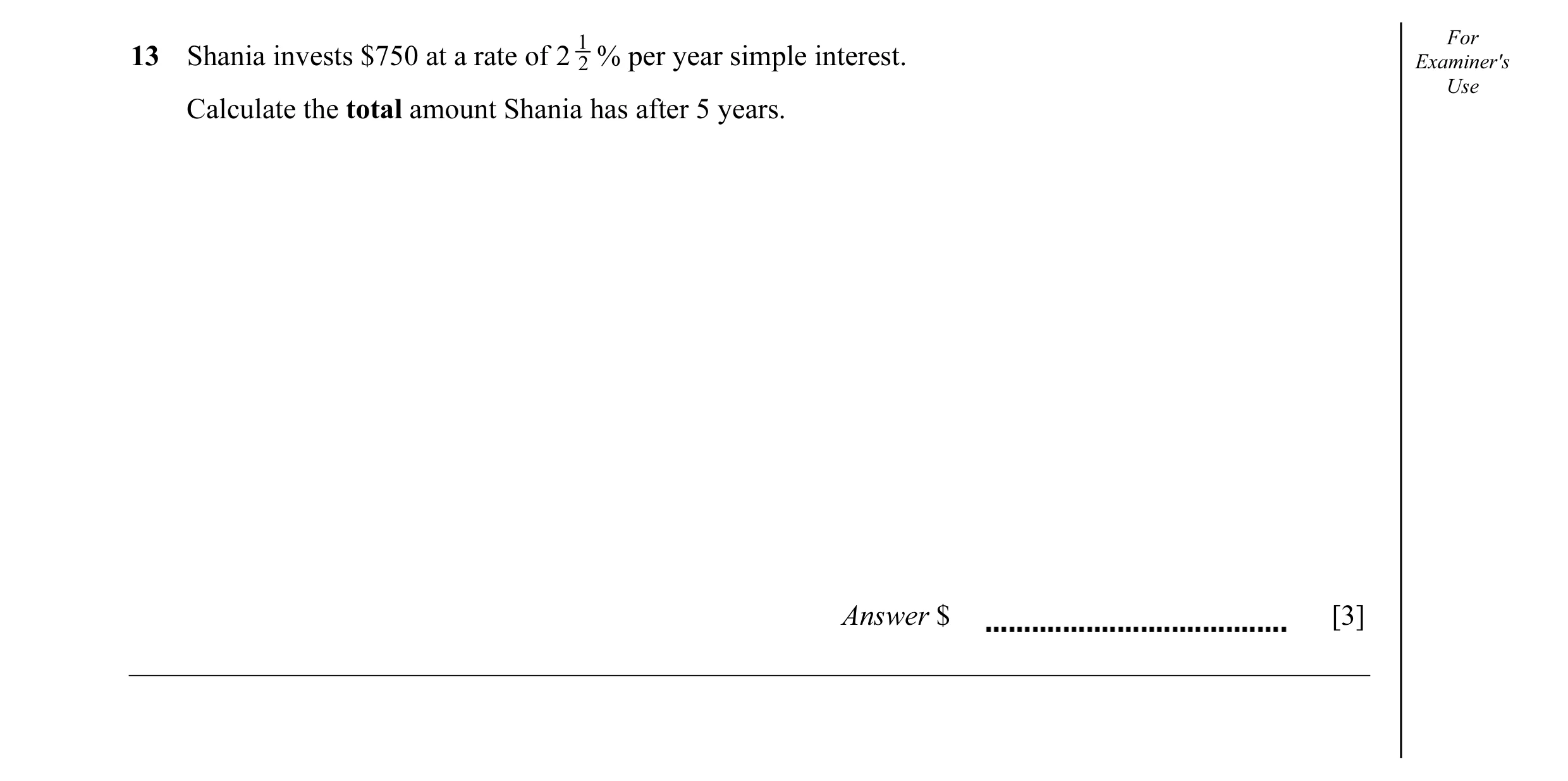 Question 29: For 13 Shania invests $750 at a rate of 2 2 % per year simple interest. Examiner's Use Calculate the total amount Shania has after 5 years.…