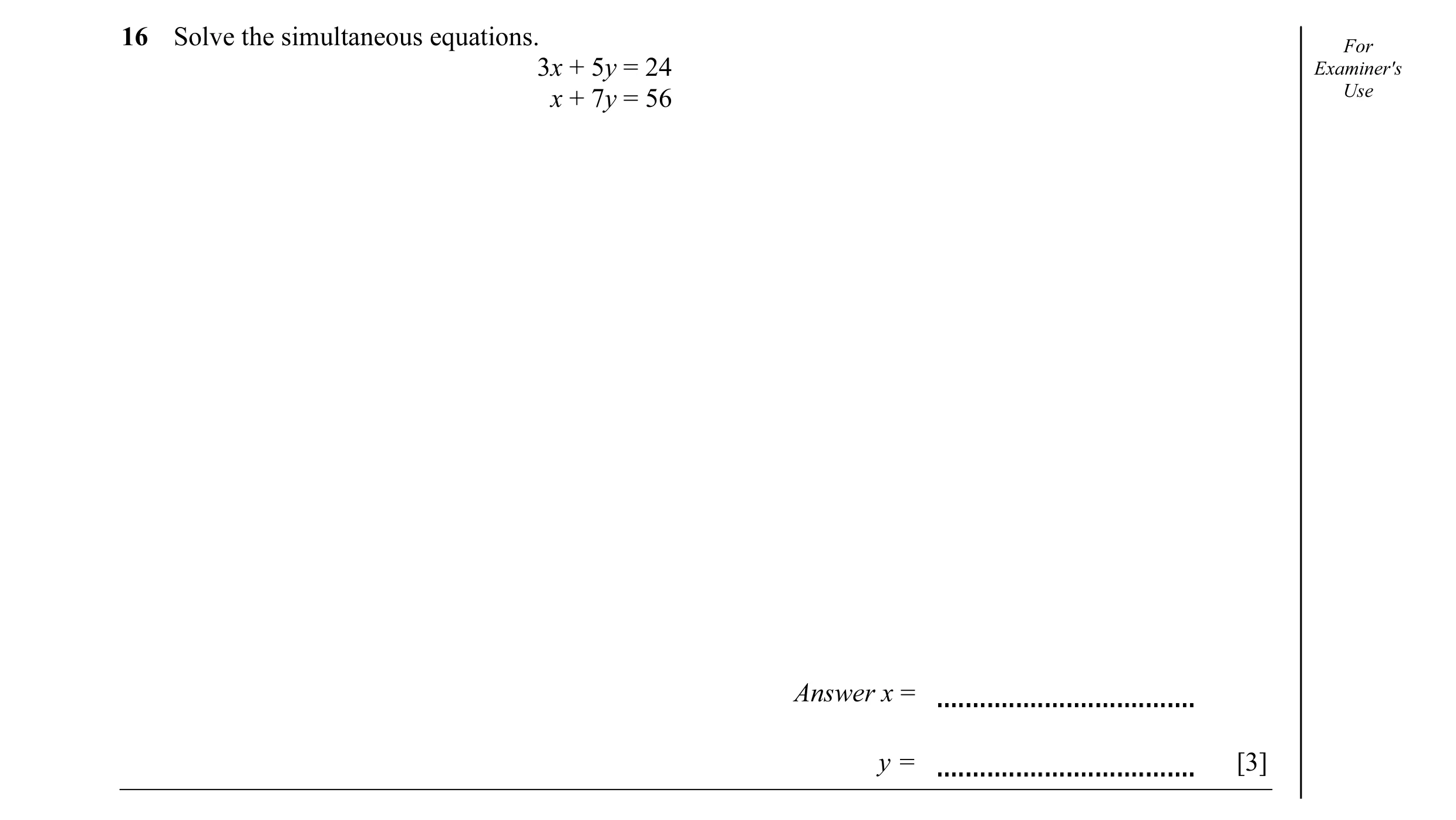 Question 27: Solve the simultaneous equations. For 3x + 5y = 24 Examiner's x + 7y = 56 Use Answer x = y = [3]