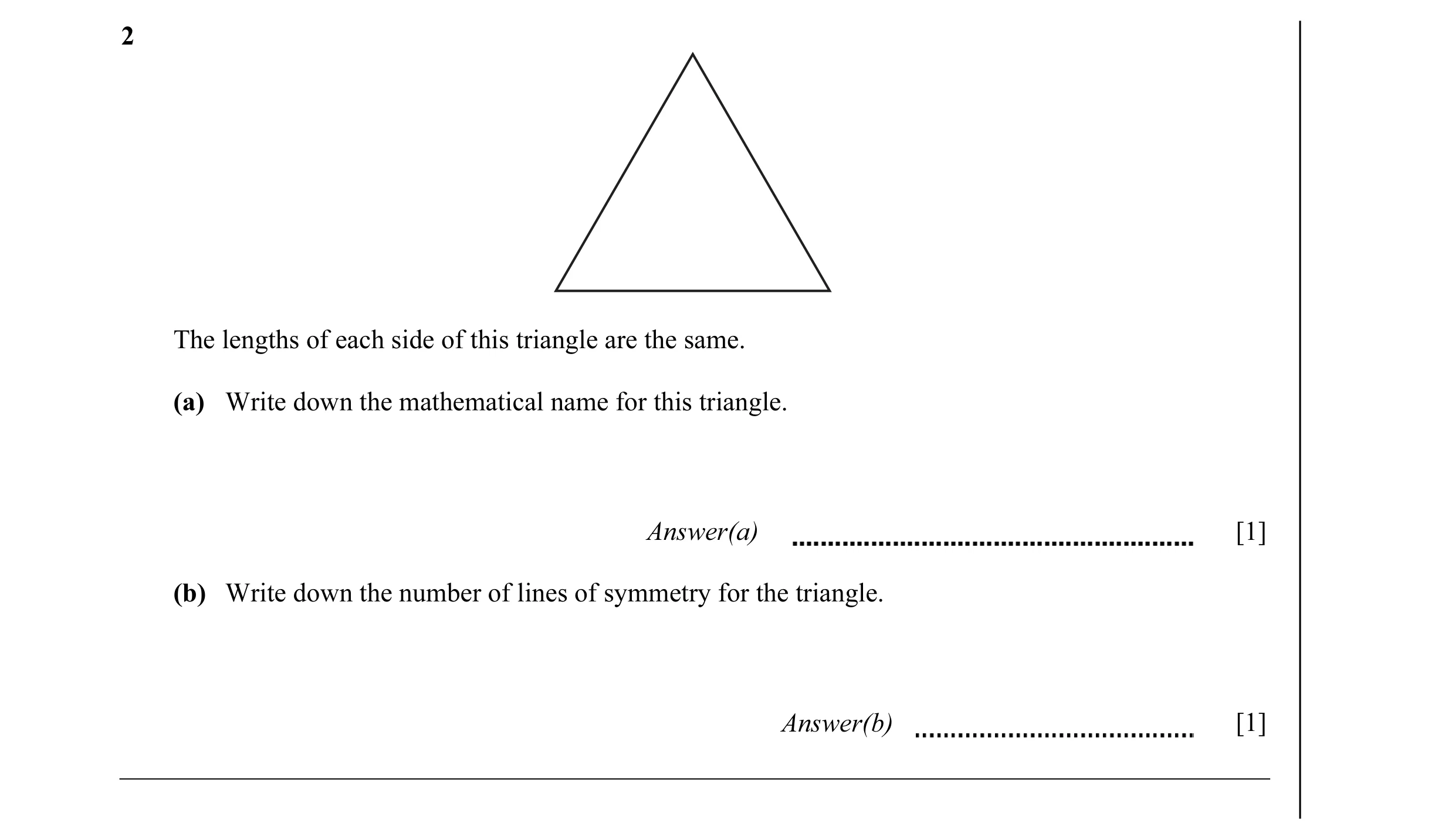 Question 7: The lengths of each side of this triangle are the same. (a) Write down the mathematical name for this triangle. Answer(a) [1] (b) Write dow…