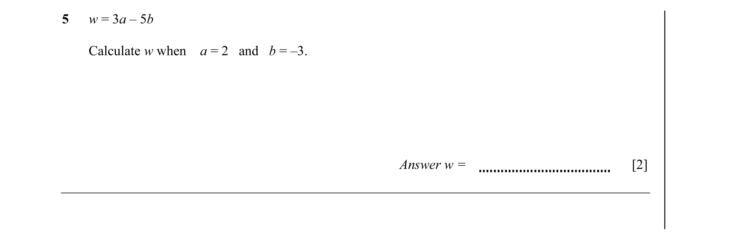 Question 34: w = 3a – 5b Calculate w when a = 2 and b = –3. Answer w = [2]