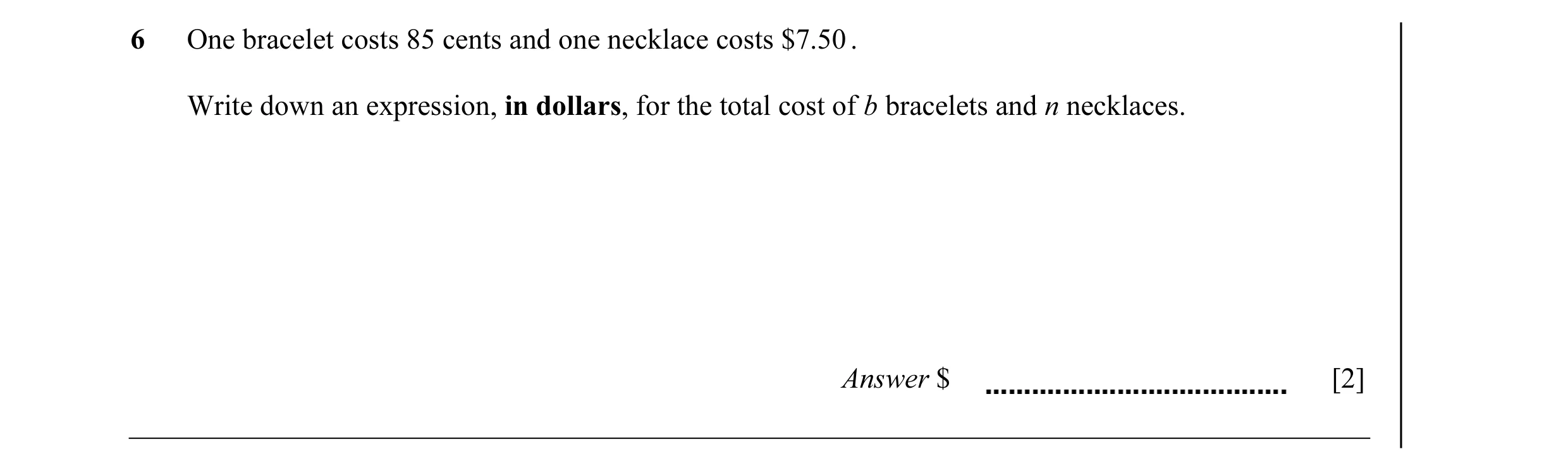 Question 40: One bracelet costs 85 cents and one necklace costs $7.50 . Write down an expression, in dollars, for the total cost of b bracelets and n ne…