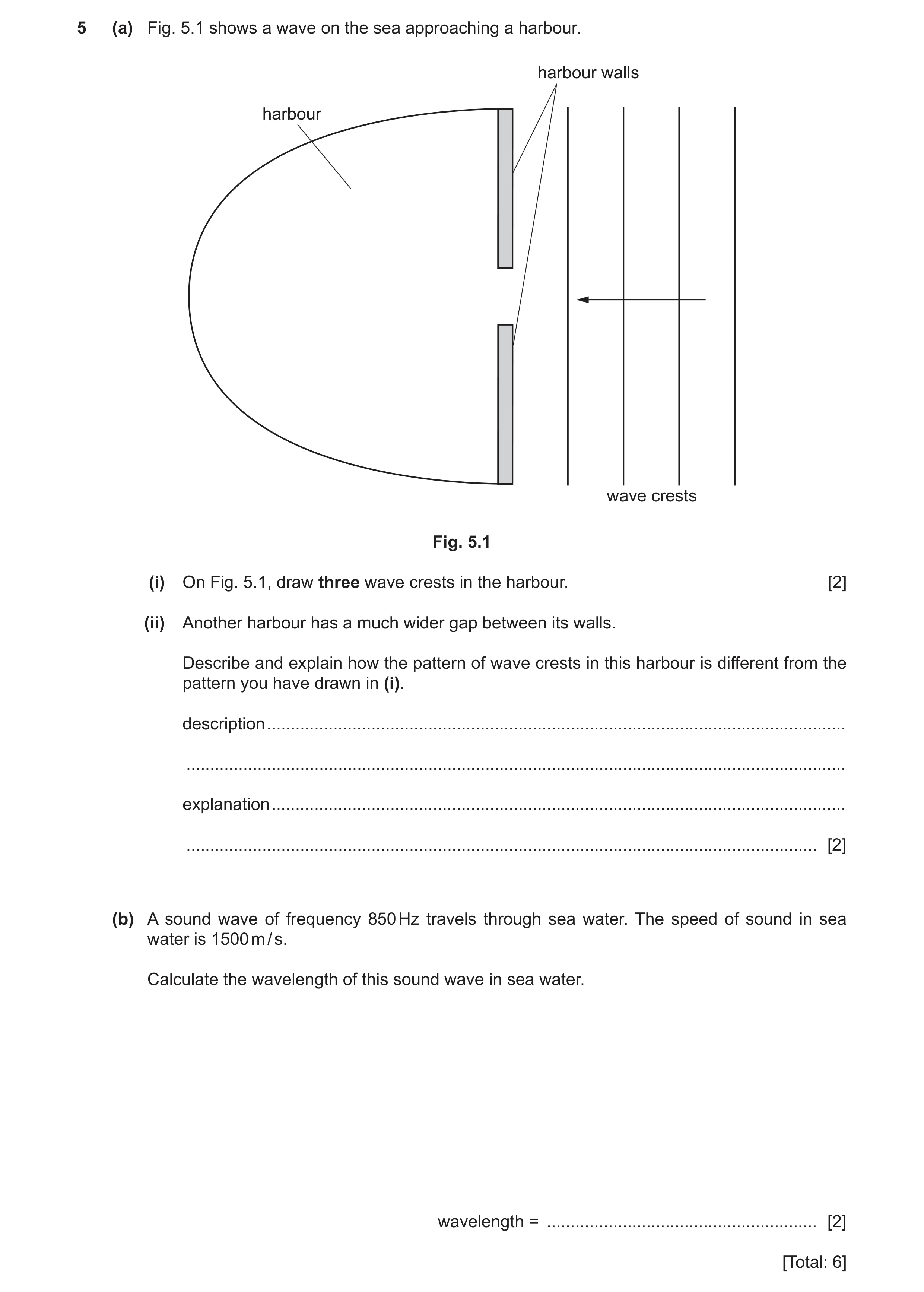 Question 18: (a) Fig. 5.1 shows a wave on the sea approaching a harbour. harbour walls harbour wave crests Fig. 5.1 (i) On Fig. 5.1, draw three wave cre…