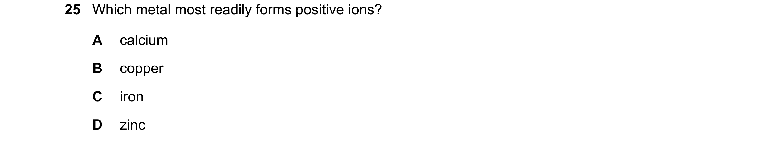 Question 7: Which metal most readily forms positive ions? A calcium B copper C iron D zinc