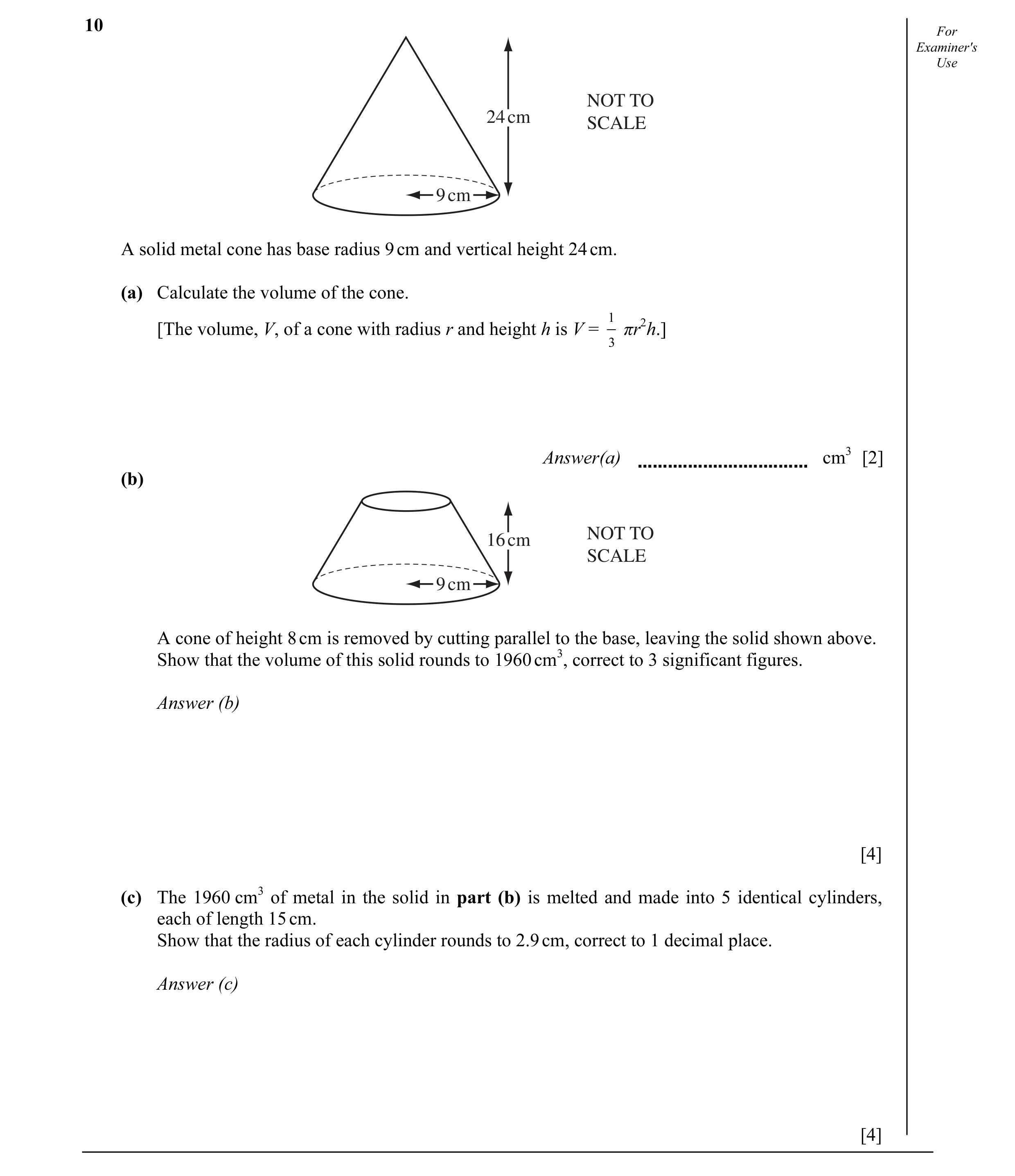 Question 16: For Examiner's Use NOT TO 24 cm SCALE 9 cm A solid metal cone has base radius 9 cm and vertical height 24 cm. (a) Calculate the volume of t…