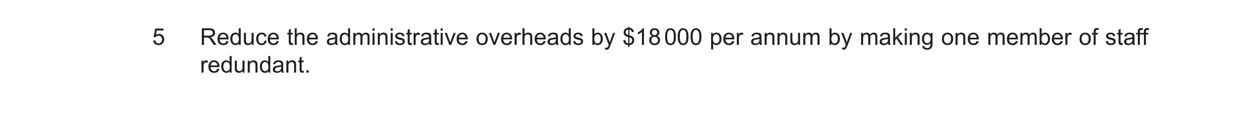Question 23: Reduce the administrative overheads by $18 000 per annum by making one member of staff redundant.