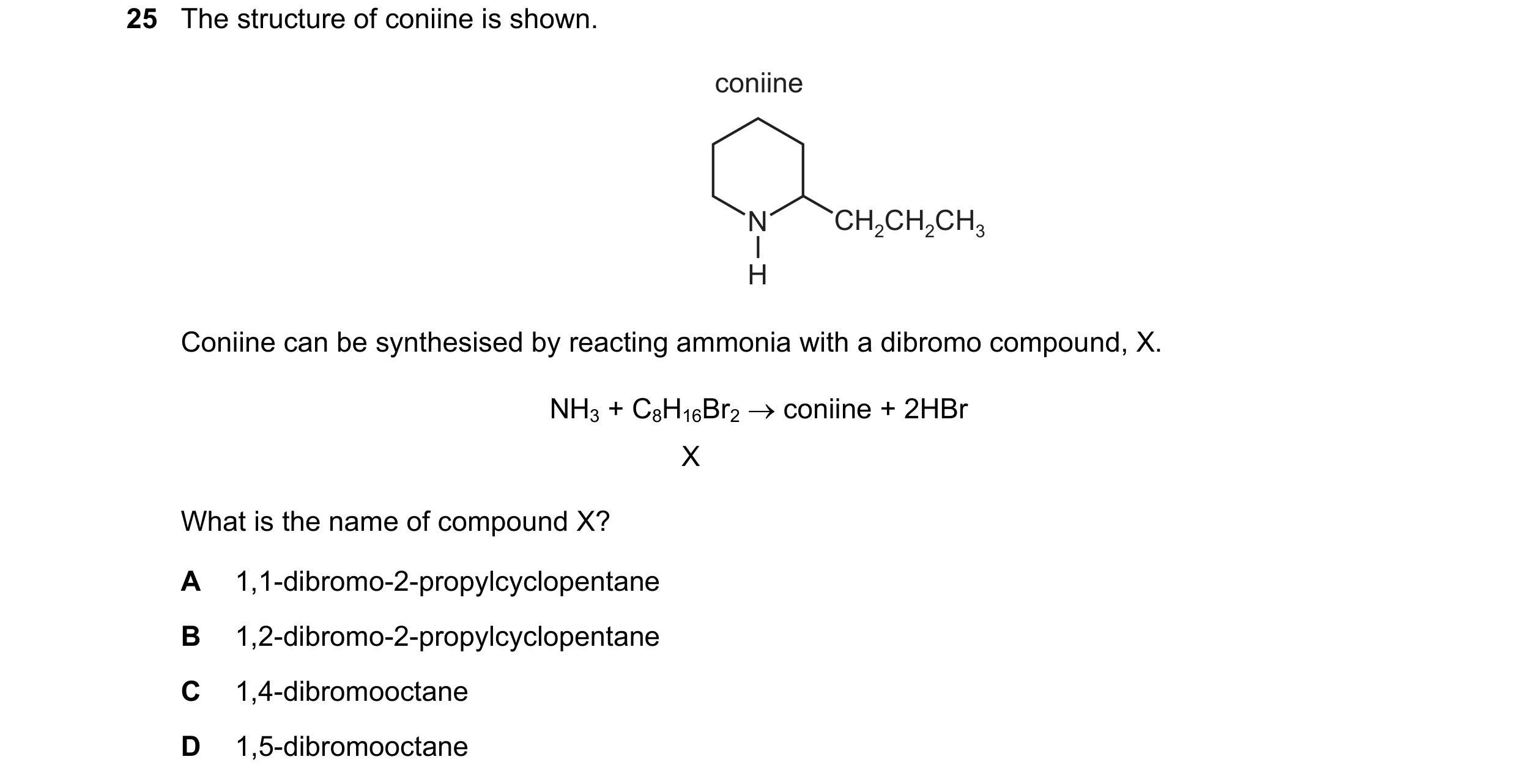 Question 159: The structure of coniine is shown. coniine N CH2CH2CH3 H Coniine can be synthesised by reacting ammonia with a dibromo compound, X. NH3 + C…