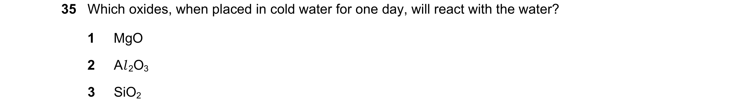 Question 86: Which oxides, when placed in cold water for one day, will react with the water? 1 MgO 2 Al 2O3 3 SiO2