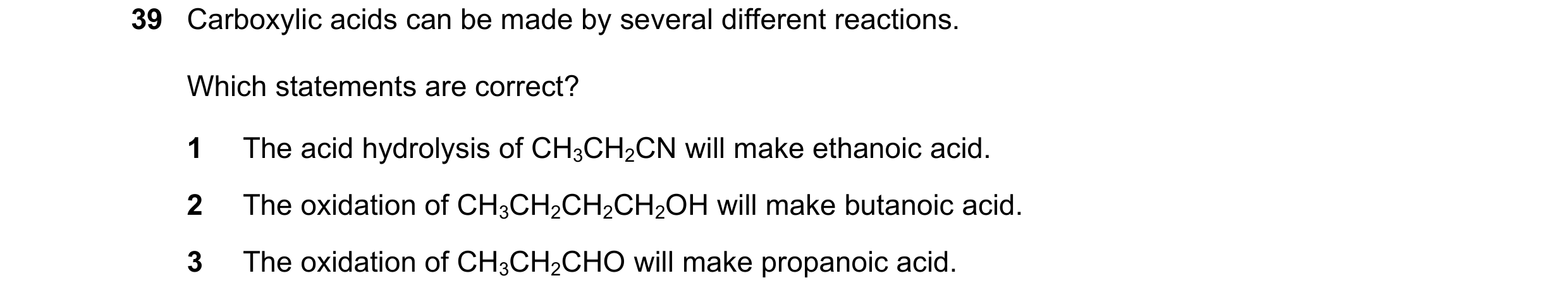 Question 70: Carboxylic acids can be made by several different reactions. Which statements are correct? 1 The acid hydrolysis of CH3CH2CN will make etha…
