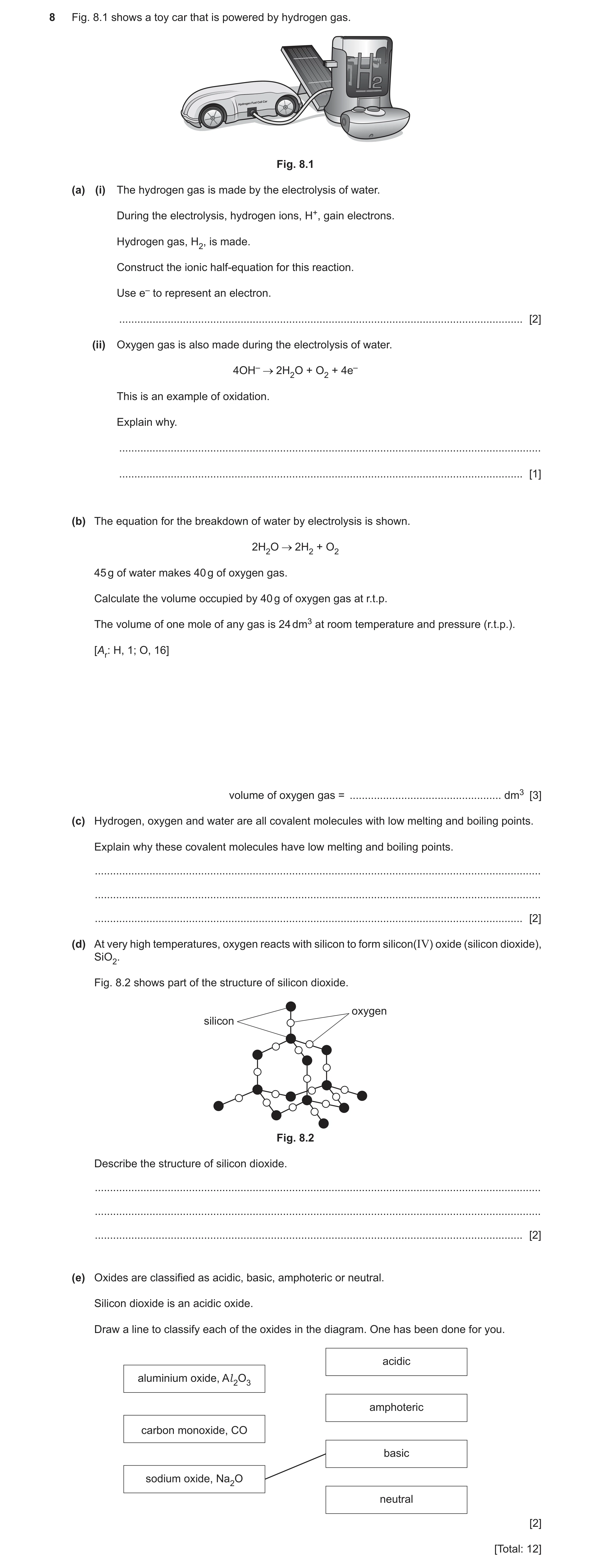 Question 18: Fig. 8.1 shows a toy car that is powered by hydrogen gas. Fig. 8.1 (a) (i) The hydrogen gas is made by the electrolysis of water. During th…