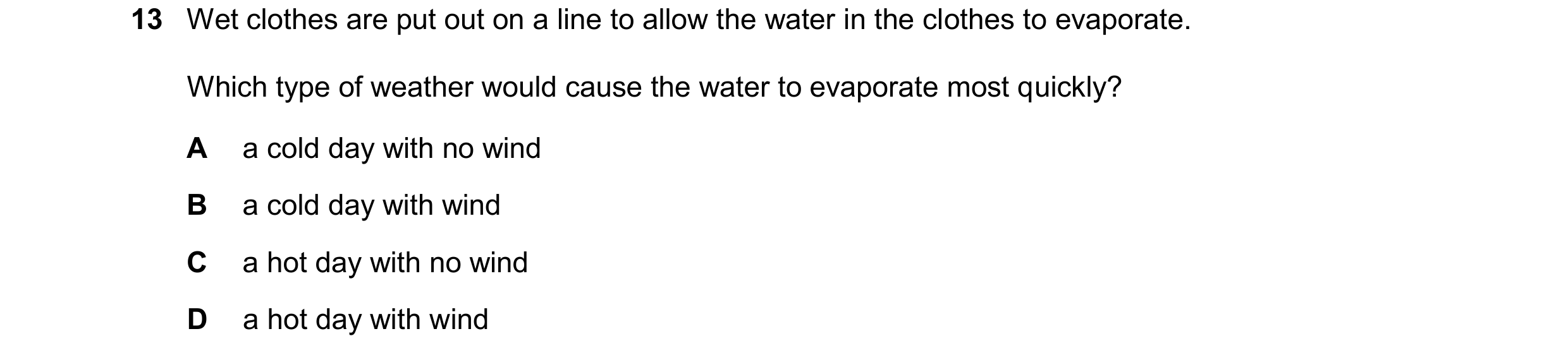Question 40: Wet clothes are put out on a line to allow the water in the clothes to evaporate. Which type of weather would cause the water to evaporate …