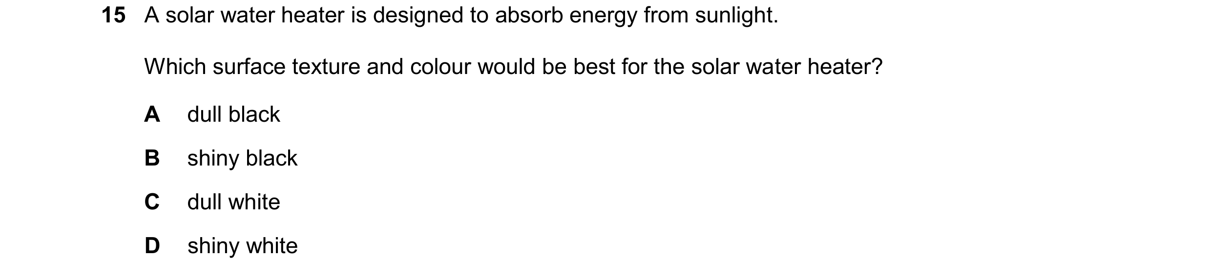 Question 30: A solar water heater is designed to absorb energy from sunlight. Which surface texture and colour would be best for the solar water heater?…