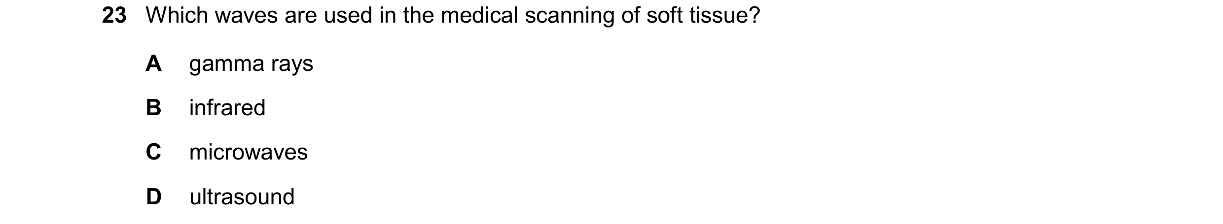 Question 27: Which waves are used in the medical scanning of soft tissue? A gamma rays B infrared C microwaves D ultrasound