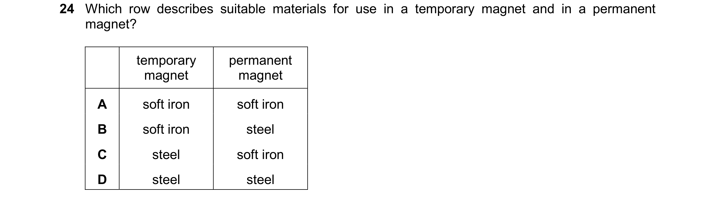 Question 36: Which row describes suitable materials for use in a temporary magnet and in a permanent magnet? temporary permanent magnet magnet A soft ir…