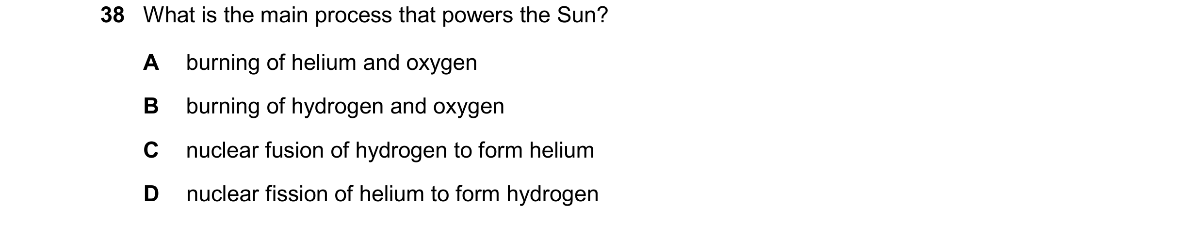 Question 8: What is the main process that powers the Sun? A burning of helium and oxygen B burning of hydrogen and oxygen C nuclear fusion of hydrogen …