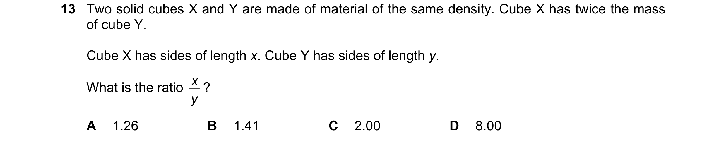 Question 154: Two solid cubes X and Y are made of material of the same density. Cube X has twice the mass of cube Y. Cube X has sides of length x. Cube Y…