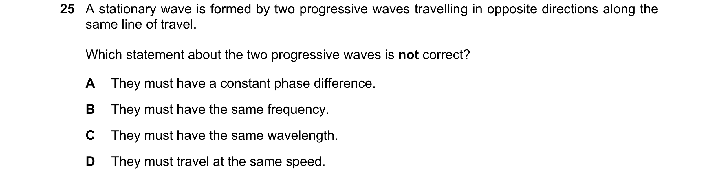 Question 112: A stationary wave is formed by two progressive waves travelling in opposite directions along the same line of travel. Which statement about…