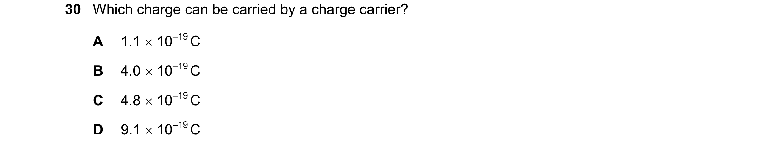 Question 83: Which charge can be carried by a charge carrier? A 1.1 10–19 C B 4.0 10–19 C C 4.8 10–19 C D 9.1 10–19 C