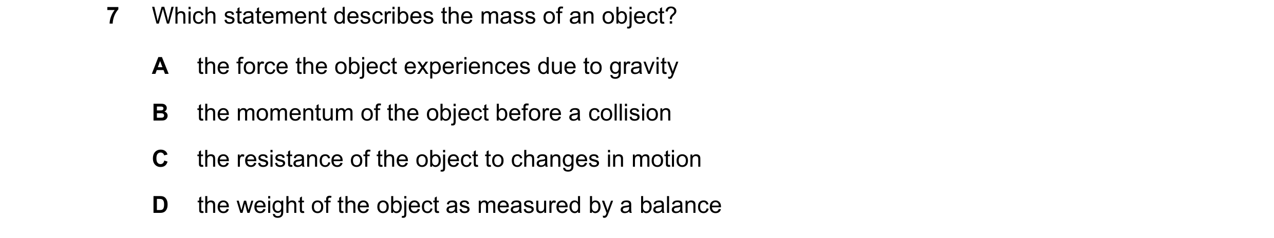 Question 139: Which statement describes the mass of an object? A the force the object experiences due to gravity B the momentum of the object before a co…