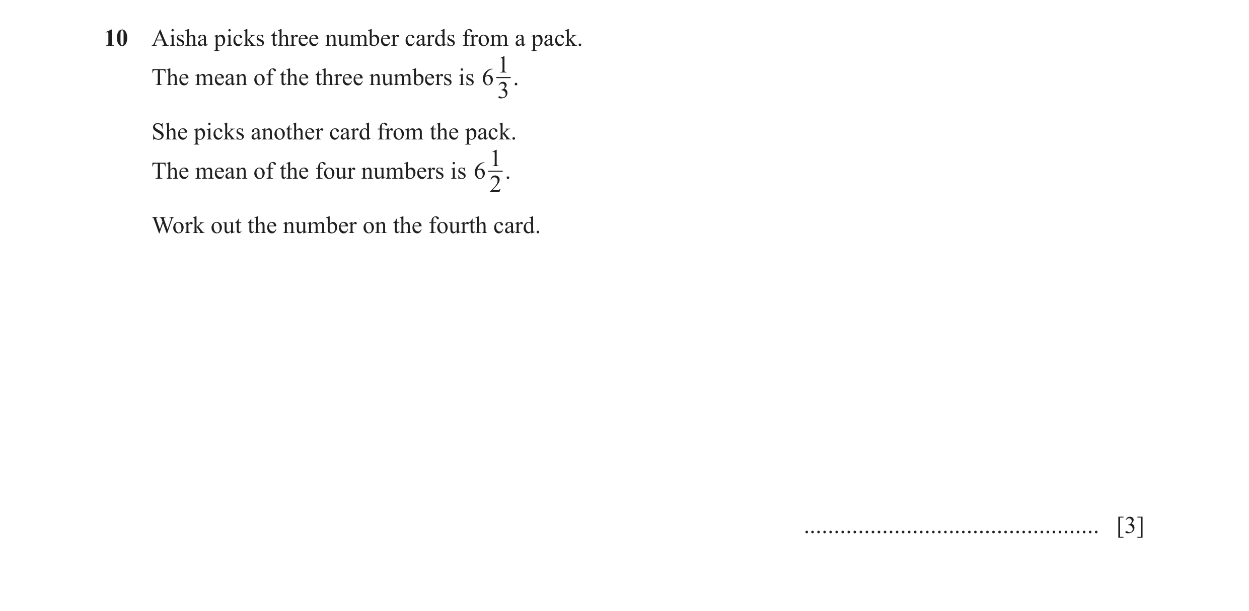 Question 6: Aisha picks three number cards from a pack. 1 The mean of the three numbers is 6 3. She picks another card from the pack. The mean of the f…